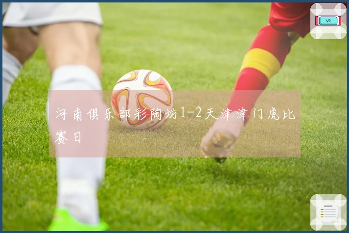 河南俱乐部彩陶坊1-2天津津门虎比赛日